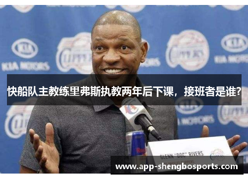 快船队主教练里弗斯执教两年后下课，接班者是谁？