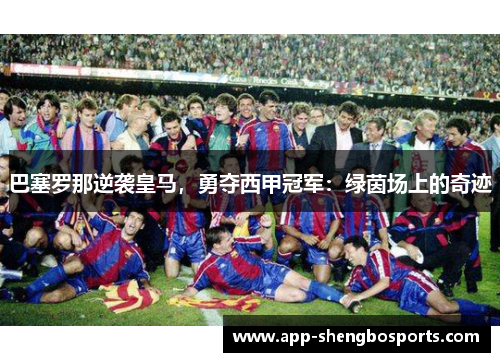 巴塞罗那逆袭皇马，勇夺西甲冠军：绿茵场上的奇迹