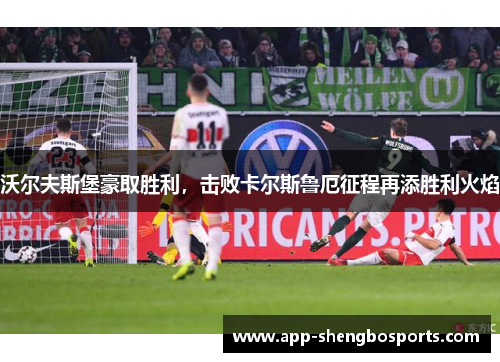 沃尔夫斯堡豪取胜利，击败卡尔斯鲁厄征程再添胜利火焰