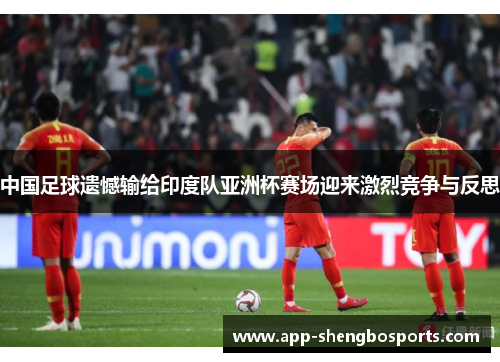 中国足球遗憾输给印度队亚洲杯赛场迎来激烈竞争与反思