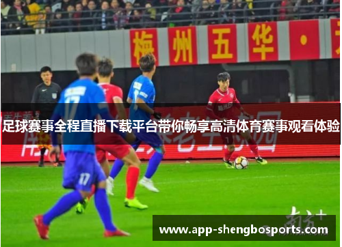 足球赛事全程直播下载平台带你畅享高清体育赛事观看体验