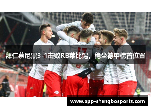 拜仁慕尼黑3-1击败RB莱比锡，稳坐德甲榜首位置