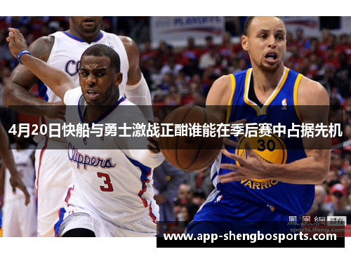 4月20日快船与勇士激战正酣谁能在季后赛中占据先机