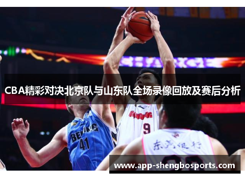 CBA精彩对决北京队与山东队全场录像回放及赛后分析