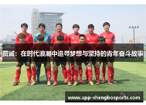 贾诚：在时代浪潮中追寻梦想与坚持的青年奋斗故事